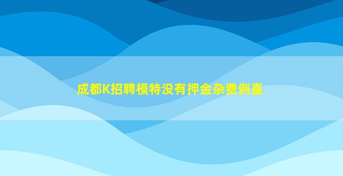 成都K招聘模特没有押金杂费例直